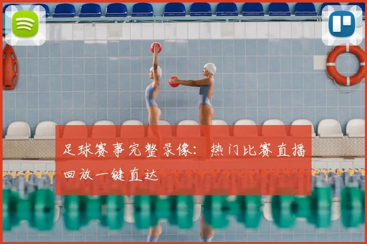 足球赛事完整录像：热门比赛直播回放一键直达