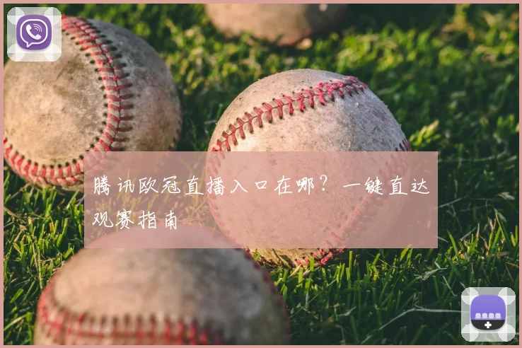 腾讯欧冠直播入口在哪？一键直达观赛指南