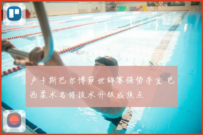 卢卡斯巴尔博萨世锦赛强势夺金 巴西柔术名将技术升级成焦点