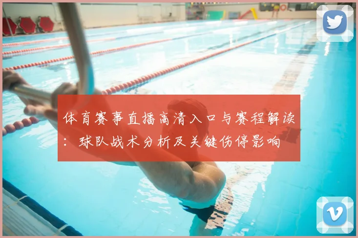 体育赛事直播高清入口与赛程解读：球队战术分析及关键伤停影响