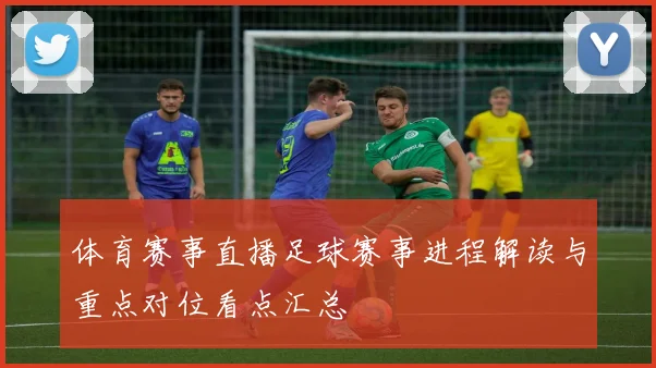 体育赛事直播足球赛事进程解读与重点对位看点汇总