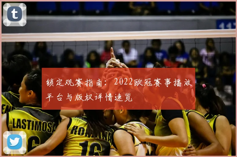锁定观赛指南：2022欧冠赛事播放平台与版权详情速览
