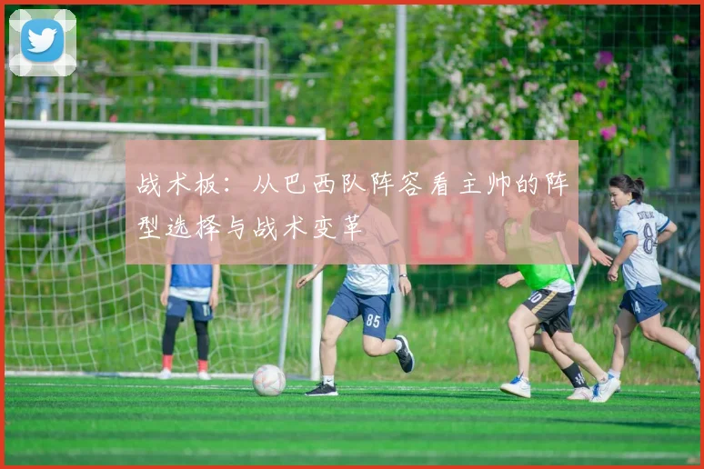 战术板：从巴西队阵容看主帅的阵型选择与战术变革