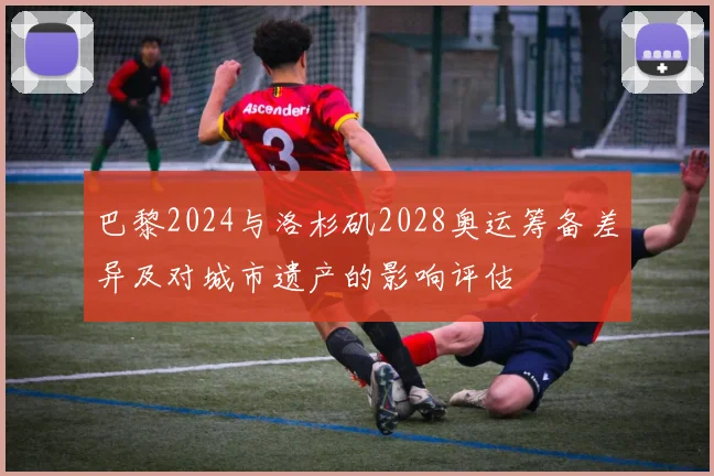 巴黎2024与洛杉矶2028奥运筹备差异及对城市遗产的影响评估