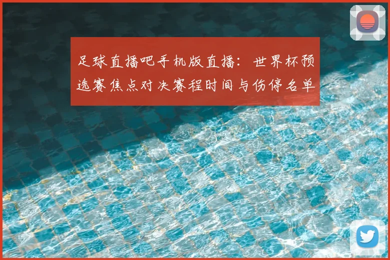 足球直播吧手机版直播：世界杯预选赛焦点对决赛程时间与伤停名单更新