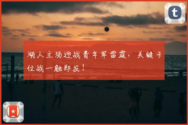 湖人主场迎战青年军雷霆，关键卡位战一触即发！