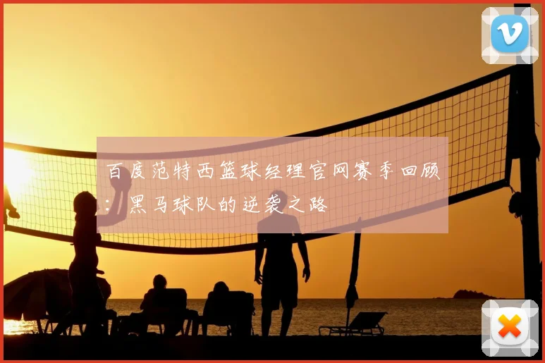 百度范特西篮球经理官网赛季回顾：黑马球队的逆袭之路