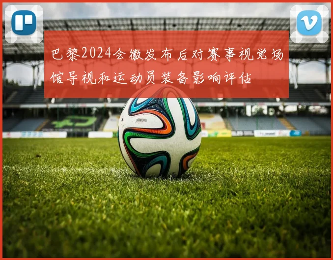 巴黎2024会徽发布后对赛事视觉场馆导视和运动员装备影响评估